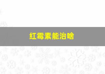 红霉素能治啥