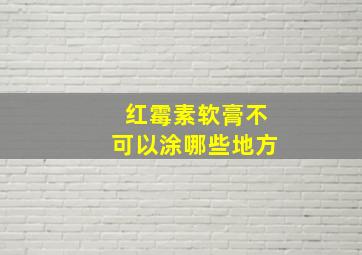 红霉素软膏不可以涂哪些地方