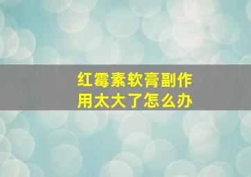 红霉素软膏副作用太大了怎么办