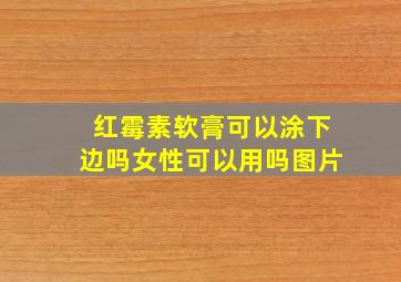 红霉素软膏可以涂下边吗女性可以用吗图片