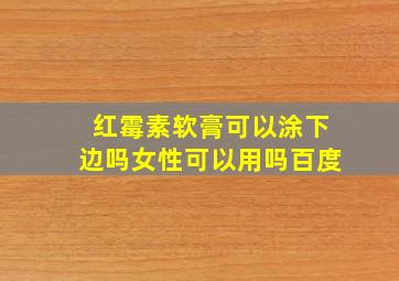 红霉素软膏可以涂下边吗女性可以用吗百度