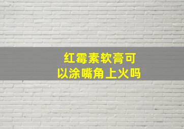 红霉素软膏可以涂嘴角上火吗