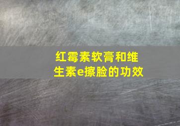 红霉素软膏和维生素e擦脸的功效