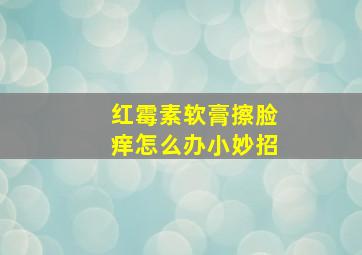 红霉素软膏擦脸痒怎么办小妙招