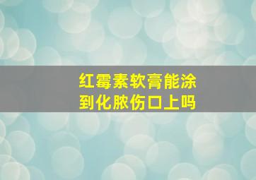 红霉素软膏能涂到化脓伤口上吗