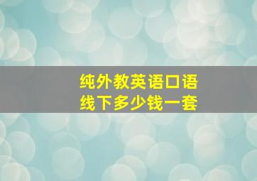 纯外教英语口语线下多少钱一套