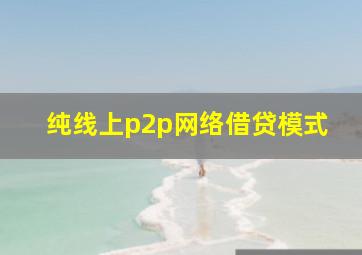 纯线上p2p网络借贷模式