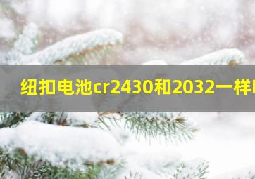 纽扣电池cr2430和2032一样吗