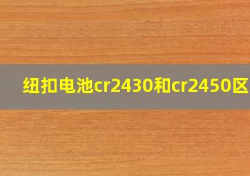 纽扣电池cr2430和cr2450区别