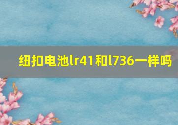 纽扣电池lr41和l736一样吗