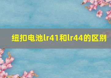 纽扣电池lr41和lr44的区别