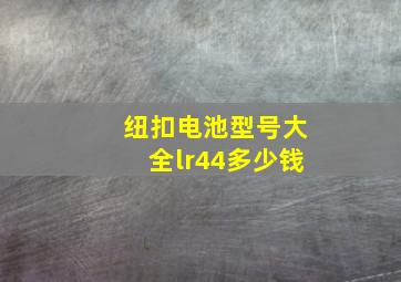 纽扣电池型号大全lr44多少钱