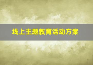 线上主题教育活动方案