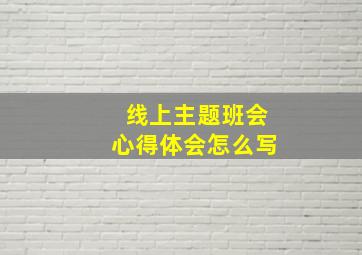 线上主题班会心得体会怎么写