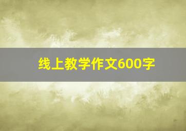 线上教学作文600字