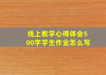 线上教学心得体会500字学生作业怎么写