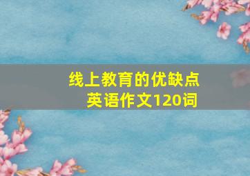 线上教育的优缺点英语作文120词