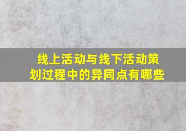 线上活动与线下活动策划过程中的异同点有哪些