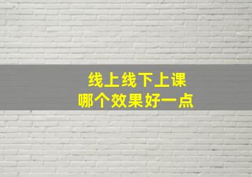 线上线下上课哪个效果好一点