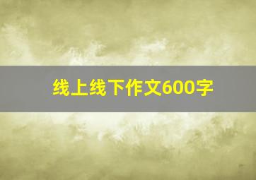 线上线下作文600字