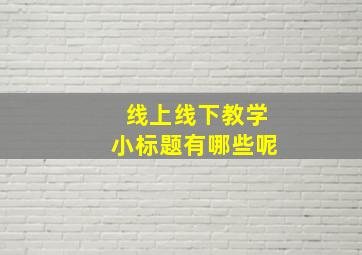 线上线下教学小标题有哪些呢