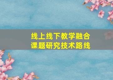 线上线下教学融合课题研究技术路线