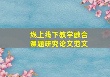 线上线下教学融合课题研究论文范文