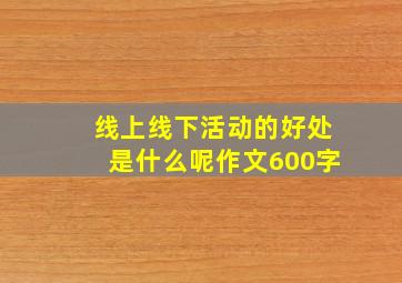 线上线下活动的好处是什么呢作文600字