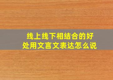 线上线下相结合的好处用文言文表达怎么说