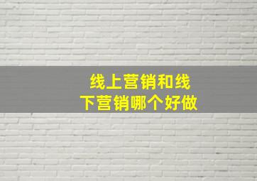 线上营销和线下营销哪个好做