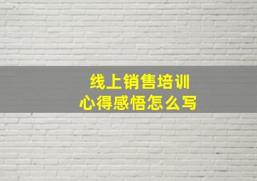 线上销售培训心得感悟怎么写