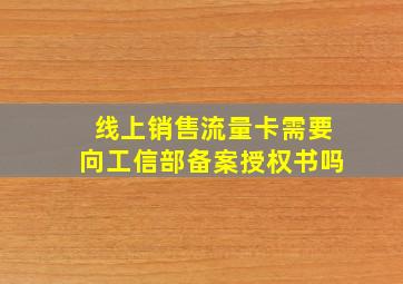 线上销售流量卡需要向工信部备案授权书吗