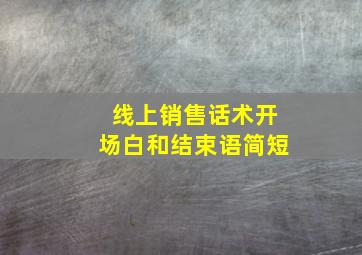 线上销售话术开场白和结束语简短