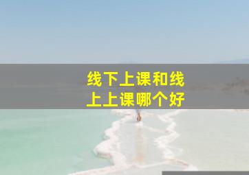 线下上课和线上上课哪个好