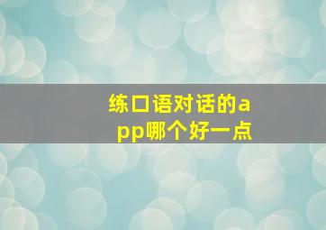 练口语对话的app哪个好一点