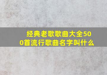 经典老歌歌曲大全500首流行歌曲名字叫什么