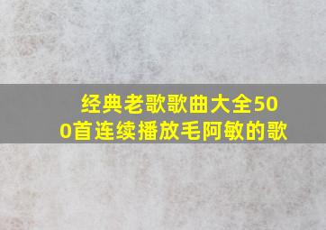 经典老歌歌曲大全500首连续播放毛阿敏的歌