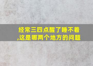 经常三四点醒了睡不着,这是哪两个地方的问题