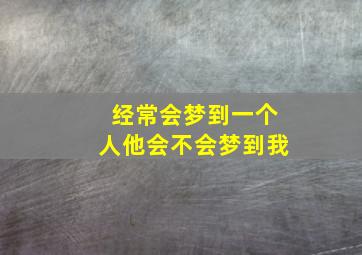 经常会梦到一个人他会不会梦到我