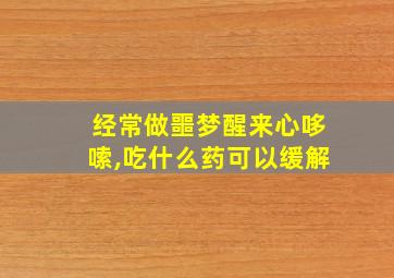 经常做噩梦醒来心哆嗦,吃什么药可以缓解