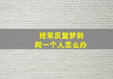 经常反复梦到同一个人怎么办