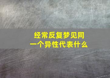 经常反复梦见同一个异性代表什么