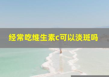 经常吃维生素c可以淡斑吗