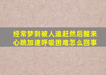 经常梦到被人追赶然后醒来心跳加速呼吸困难怎么回事