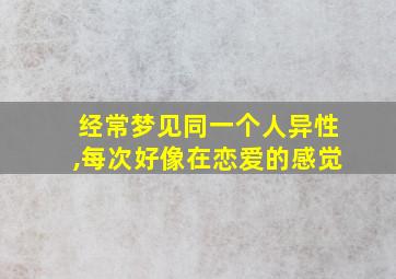 经常梦见同一个人异性,每次好像在恋爱的感觉