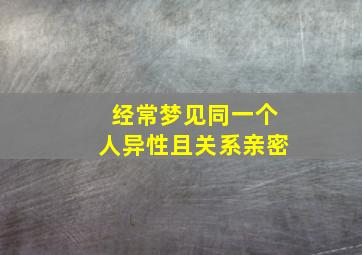 经常梦见同一个人异性且关系亲密