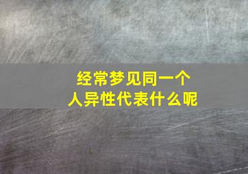 经常梦见同一个人异性代表什么呢