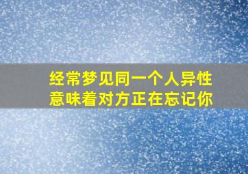 经常梦见同一个人异性意味着对方正在忘记你