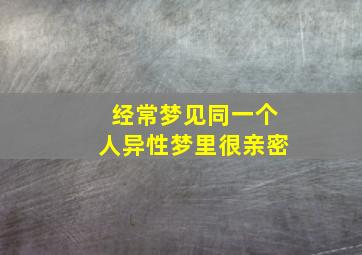 经常梦见同一个人异性梦里很亲密