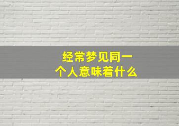 经常梦见同一个人意味着什么